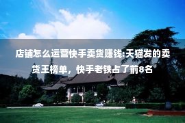 店铺怎么运营快手卖货赚钱:天猫发的卖货王榜单，快手老铁占了前8名