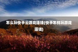 怎么玩快手云游戏赚钱(快手怎样玩游戏赚钱)