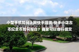 小型手机如何上网快手赚钱:快手小店古币纪念币如何报白？商家可以自行提交资料吗？