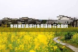 怎样兼职卖茶叶生意赚钱:行业案例