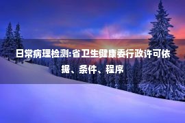 日常病理检测:省卫生健康委行政许可依据、条件、程序