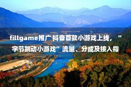 fillgame推广 抖音首款小游戏上线，“字节跳动小游戏”流量、分成及接入指南