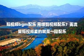 短视频bgm配乐 用啥剪视频配乐？离流量短视频差的就是一段配乐