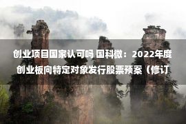 创业项目国家认可吗 国科微：2022年度创业板向特定对象发行股票预案（修订稿）