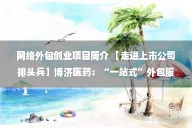 网络外包创业项目简介 【走进上市公司排头兵】博济医药：“一站式”外包服务 做新药研发的加速器