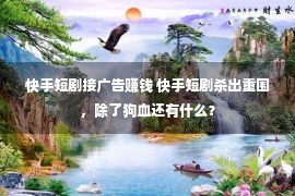 快手短剧接广告赚钱 快手短剧杀出重围，除了狗血还有什么？