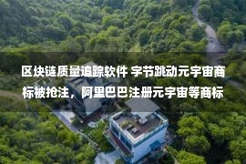 区块链质量追踪软件 字节跳动元宇宙商标被抢注，阿里巴巴注册元宇宙等商标｜产业区块链周报Sep.5