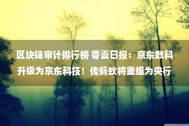 区块链审计排行榜 零壹日报：京东数科升级为京东科技！传蚂蚁将重组为央行监管的金融控股公司