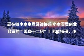 现在做小本生意赚钱快吗 小本买卖创业致富的“筹备十二招”！若能搭理，小买卖也能赚大钱