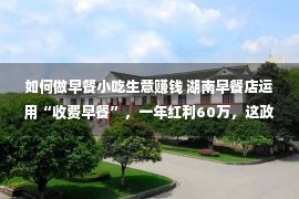 如何做早餐小吃生意赚钱 湖南早餐店运用“收费早餐”，一年红利60万，这政策值得自创