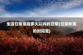 生活日常是指多久以内的日常(日常所用的时间是)