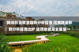 网络创业就业趋势分析报告 河南就业形势分析报告出炉 这项总量居全国第一