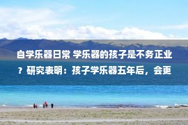 自学乐器日常 学乐器的孩子是不务正业？研究表明：孩子学乐器五年后，会更优秀