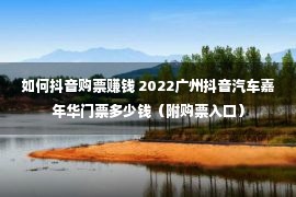 如何抖音购票赚钱 2022广州抖音汽车嘉年华门票多少钱（附购票入口）