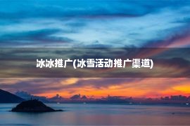 冰冰推广(冰雪活动推广渠道)