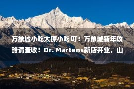 万象城小吃太原小吃 叮！万象城新年攻略请查收！Dr. Martens新店开业，山西的马汀迷们速来打卡！