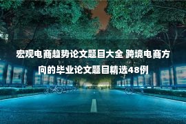 宏观电商趋势论文题目大全 跨境电商方向的毕业论文题目精选48例