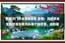 新疆冷门创业项目排名 新疆：高校毕业生在毕业年度内从事个体经营，减税降费