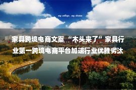 家具跨境电商文案 “木头来了”家具行业第一跨境电商平台加速行业优胜劣汰—新浪家居