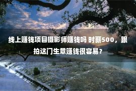 线上赚钱项目摄影师赚钱吗 时薪500，跟拍这门生意赚钱很容易？