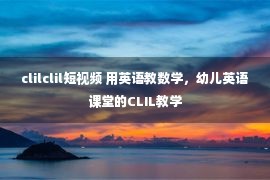 clilclil短视频 用英语教数学，幼儿英语课堂的CLIL教学