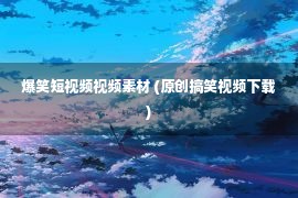 爆笑短视频视频素材 (原创搞笑视频下载)