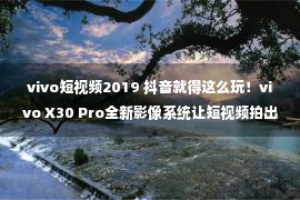 vivo短视频2019 抖音就得这么玩！vivo X30 Pro全新影像系统让短视频拍出新花样