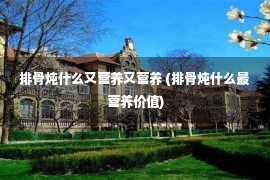 排骨炖什么又营养又营养 (排骨炖什么最营养价值)