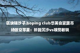 区块链沙子 hoping club华英会紧跟市场做空苹果：折戟沉沙vs嗅觉敏锐