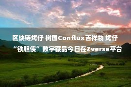 区块链烤仔 树图Conflux吉祥物 烤仔 “铁胆侠”数字藏品今日在Zverse平台发行