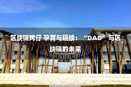 区块链烤仔 孕育与延续：“DAO”与区块链的未来