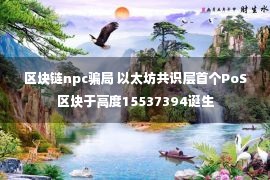 区块链npc骗局 以太坊共识层首个PoS区块于高度15537394诞生