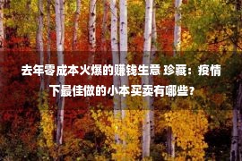 去年零成本火爆的赚钱生意 珍藏：疫情下最佳做的小本买卖有哪些？