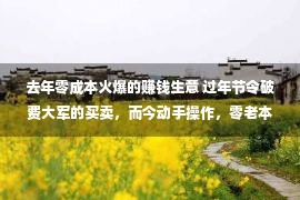 去年零成本火爆的赚钱生意 过年节令破费大军的买卖，而今动手操作，零老本主动赢利