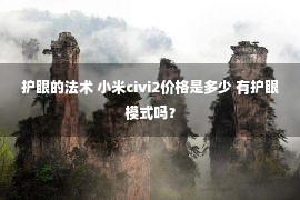 护眼的法术 小米civi2价格是多少 有护眼模式吗？