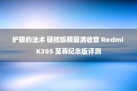 护眼的法术 硬核旗舰圆满收官 Redmi K30S 至尊纪念版评测