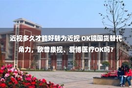 近视多久才能好转为近视 OK镜国货替代角力，欧普康视、爱博医疗OK吗？