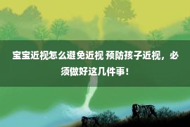 宝宝近视怎么避免近视 预防孩子近视，必须做好这几件事！