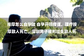 按摩怎么自学做 自学开班授课，理疗按摩致人死亡，深圳男子被判过失致人死亡