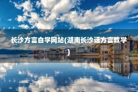 长沙方言自学网站(湖南长沙话方言教学)