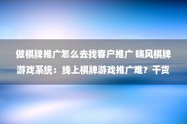 做棋牌推广怎么去找客户推广 晓风棋牌游戏系统：线上棋牌游戏推广难？干货已为您备好！