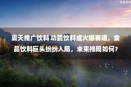 夏天推广饮料 功能饮料成火爆赛道，食品饮料巨头纷纷入局，未来格局如何？