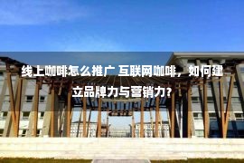 线上咖啡怎么推广 互联网咖啡，如何建立品牌力与营销力？