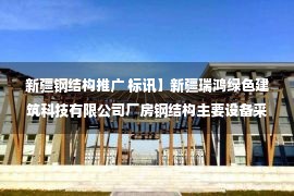 新疆钢结构推广 标讯】新疆瑞鸿绿色建筑科技有限公司厂房钢结构主要设备采购项目