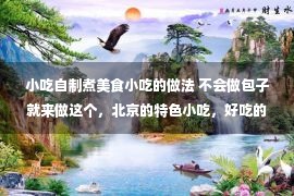 小吃自制煮美食小吃的做法 不会做包子就来做这个，北京的特色小吃，好吃的肉龙做法却不难