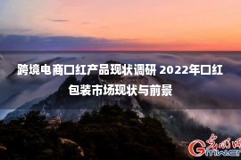 跨境电商口红产品现状调研 2022年口红包装市场现状与前景