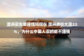 澳洲买生意赚钱吗现在 澳洲房价大涨22%，为什么中国人买的都不赚钱