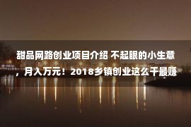 甜品网路创业项目介绍 不起眼的小生意，月入万元！2018乡镇创业这么干最赚钱