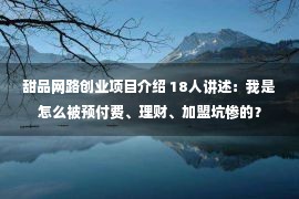 甜品网路创业项目介绍 18人讲述：我是怎么被预付费、理财、加盟坑惨的？