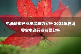 电商转型产业发展趋势分析 2022年休闲零食电商行业前景分析